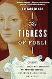 The Tigress of Forli: Renaissance Italy's Most Courageous and Notorious Countess, Caterina Riario Sforza de' Medici