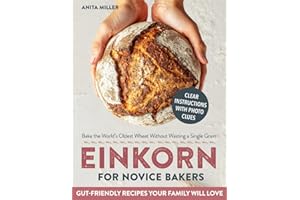Einkorn for Novice Bakers: All-in-One Guide to Bake the World’s Oldest Wheat Without Wasting a Single Grain | Foolproof, Gut-Friendly Recipes for Bread, Pasta & Everyday Staples Your Family Will Love