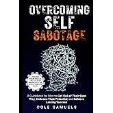 Overcoming Self Sabotage: A Guidebook for Men to Get Out of Their Own Way, Embrace Their Potential, and Achieve Lasting Success