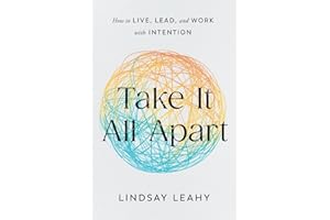 Take It All Apart: How to Live, Lead, and Work with Intention