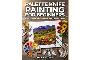 PALETTE KNIFE PAINTING FOR BEGINNERS: Bold Strokes, Thick Texture, and Layered Color
