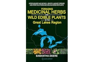Foraging Medicinal Herbs and Wild Edible Plants in the Great Lakes Region: Upper Midwest and Ontario - Identify, Harvest, Prepare and Store Wild Foods and Healing Herbs and Plants