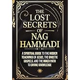 The Lost Secrets of Nag Hammadi: A Spiritual Guide to the Hidden Teachings of Jesus, the Gnostic Gospels, and the Inner Path 