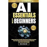 AI Essentials for Beginners: Discover the Power of ChatGPT, Generative AI & Machine Learning to Save Time, Unlock Creative Potential & Boost Productivity, Even if You’re Tech-Challenged