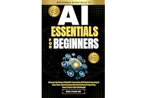 AI Essentials for Beginners: Discover the Power of ChatGPT, Generative AI & Machine Learning to Save Time, Unlock Creative Potential & Boost Productivity, Even if You’re Tech-Challenged