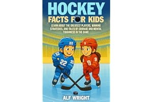 Hockey Facts for Kids: Learn About the Greatest Players, Winning Strategies, and Tales of Courage and Mental Toughness in the Game (Facts for Kids by Alf Wright)