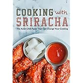 Cooking with Sriracha: The Asian Chili Paste That Can Change Your Cooking