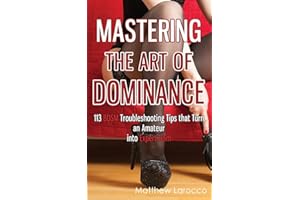 Mastering the Art of Dominance: 113 BDSM Troubleshooting Tips that Turn an Amateur into Expert Dom