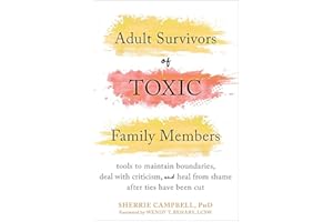 Adult Survivors of Toxic Family Members: Tools to Maintain Boundaries, Deal with Criticism, and Heal from Shame After Ties Have Been Cut