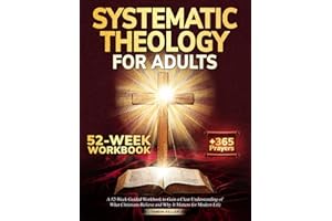 Systematic Theology for Adults: A 52-Week Guided Workbook to Gain a Clear Understanding of What Christians Believe and Why It