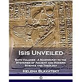 Isis Unveiled: Both Volumes - A Master-Key to the Mysteries of Ancient and Modern Science and Theology (Illustrated)