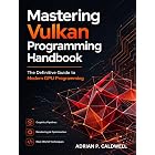 Mastering Vulkan Programming Handbook: The Definitive Guide to Modern GPU Programming