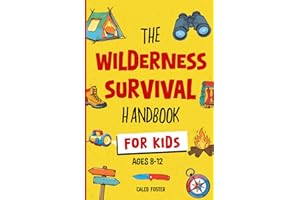 Wilderness Survival Handbook for Kids: A Field Guide To Build Fire & Shelter Fast, Easily Find Food & Water, Navigate Home Safely, and Perform First Aid with Confidence.