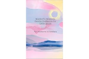 Waldorf’s Wisdom: Gentle Guidance for Little Souls: For newborns to toddlers (Waldorf wisdom Book 1)