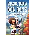 Amazing Stories of Bob Ross: Decoding Greatness for Young Readers (A Biography Revealing the Secrets of an Art Legend, Happy Trees, and His Journey ... Stories of the Greatest Inspirational People)