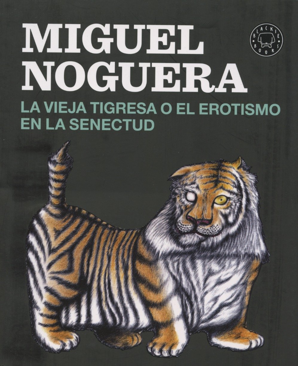 La Vieja Tigresa O El Erotismo En La Senectud Spanish Edition Noguera Miguel 9788416290161 Amazon Com Books