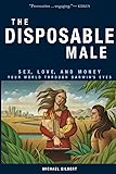 The Disposable Male: Sex, Love, and Money: Your World through Darwin's Eyes