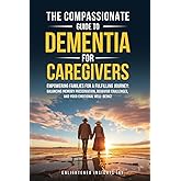 THE COMPASSIONATE GUIDE TO DEMENTIA FOR CAREGIVERS: EMPOWERING FAMILIES FOR A FULFILLING JOURNEY: BALANCING MEMORY PRESERVATION, BEHAVIOR CHALLENGES, AND YOUR EMOTIONAL WELL-BEING!