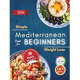 Simple Mediterranean Diet for Beginners: 120 Quick &amp; Healthy Mediterranean Recipes for Weight Control, Heart Health, Lasting Energy &amp; Everyday Well-Being | 30-Day Meal Plan for Weight Loss