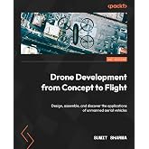 Drone Development from Concept to Flight: Design, assemble, and discover the applications of unmanned aerial vehicles