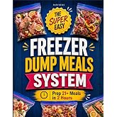 The Super Easy Freezer Dump Meals System: Dump-and-Go Comfort Food Recipes for Hands-Free Meals | Prep 21+ Meals in 2 Hours with No Stress, No Waste, No Takeout