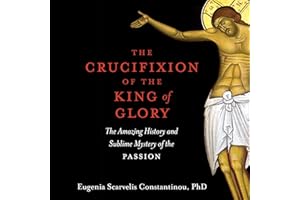 The Crucifixion of the King of Glory: The Amazing History and Sublime Mystery of the Passion