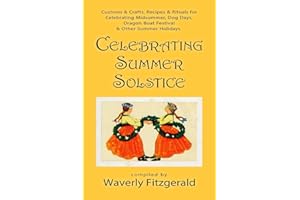 Celebrating Summer Solstice: Customs & Crafts, Recipes & Rituals for Midsummer, Kupala, Ligo, San Giovanni & Other Summer Holidays (Celebrating the Seasonal Holidays)