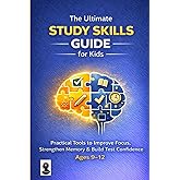 The Ultimate Study Skills Guide for Kids (Ages 9&ndash;12): Practical Tools to Improve Focus, Strengthen Memory &amp; Build Test Confidence