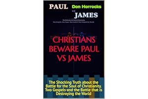 CHRISTIANS BEWARE PAUL VS JAMES: The Shocking Truth about the Battle for the Soul of Christianity. Two Gospels and the Battle