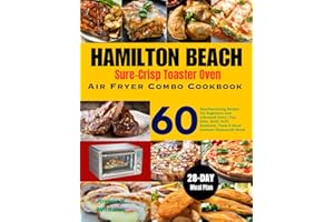Hamilton Beach Sure-Crisp Toaster Oven Air Fryer Combo Cookbook: 60 Mouthwatering Recipes For Beginners And Advanced Users | Fry, Bake, Broil, Grill, ... Homemade Meals | With 28-Day Meal Plan.