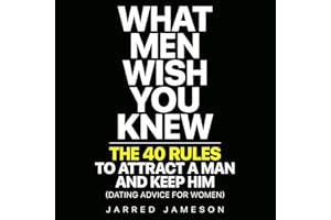 What Men Wish You Knew: The 40 Rules to Attract a Man and Keep Him (Dating Advice for Women)