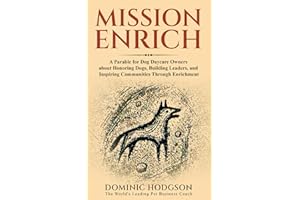 Mission Enrich: A Parable for Dog Daycare Owners about Honoring Dogs, Building Leaders, and Inspiring Communities Through Enrichment