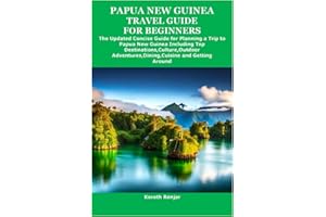 PAPUA NEW GUINEA TRAVEL GUIDE FOR BEGINNERS: The Updated Concise Guide for Planning a Trip to Papua New Guinea Including Top 