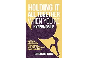 Holding It All Together When You're Hypermobile: Achieve a Better Life Experience with EDS, POTS, and Joint Instability