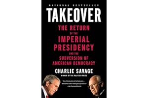 Takeover: The Return of the Imperial Presidency and the Subversion of American Democracy