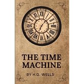 THE TIME MACHINE BY H.G. WELLS (Annotated): The Original 1895 Unabridged and Complete Edition with Introduction by H.G. Wells