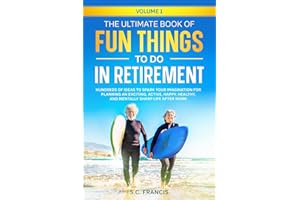 The Ultimate Book of Fun Things to Do in Retirement Volume 1: Hundreds of ideas to spark your imagination for planning an exciting, active, happy, ... life after work (Ultimate Retirement Series)