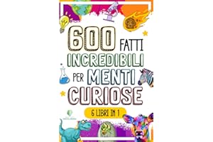 600 FATTI INCREDIBILI PER MENTI CURIOSE: La Grande Raccolta delle Cose più Assurde e Sorprendenti del Mondo che ti lasceranno a bocca aperta (FATTI INCREDIBILI & CURIOSITÀ) (Italian Edition)