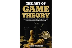 The Art Of Game Theory: How To Win Life’s Ultimate Payoffs Through The Craft Of Prediction, Influence, And Empathetic Strateg