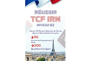 Réussir TCF IRN Niveau B2: Réussir TCF B2 pour Obtention de Titre de Séjour et Naturalisation Française, 90 Exercices de Comp