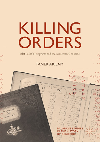 Download Killing Orders: Talat Pasha’s Telegrams and the Armenian Genocide (Palgrave Studies in the History of Genocide) (English Edition) PDF