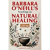 Barbara O'Neill's Teachings on Natural Healing: A Beginner's Guide to Mastering Self-Healing, Inspired by the Principles of D