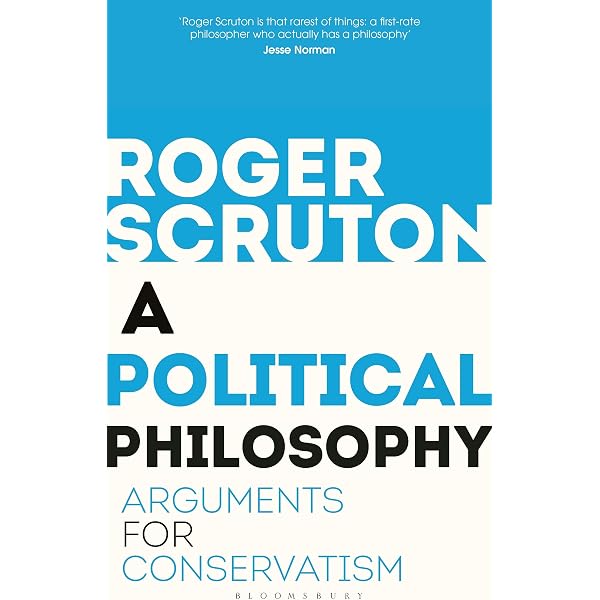 A Political Philosophy: Arguments for Conservatism: Scruton, Roger