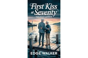 First Kiss at Seventy: A Man Who Never Lived — Until Now. (TWILIGHT HARBOR Series)