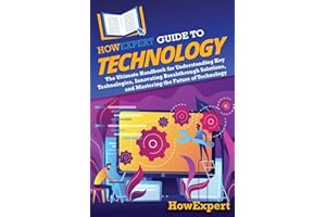 HowExpert Guide to Technology: The Ultimate Handbook for Understanding Key Technologies, Innovating Breakthrough Solutions, and Mastering the Future of Technology