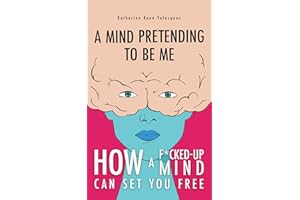 A Mind Pretending to Be Me: How a F*cked-Up Mind Can Set You Free