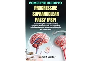 COMPLETE GUIDE TO PROGRESSIVE SUPRANUCLEAR PALSY (PSP): Essential Insights For Understanding Symptoms, Managing Care, And Sup