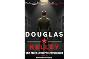 Douglas Kelley: The Mind Doctor of Nuremberg: A True Account of the U.S. Psychiatrist Who Unmasked the Hermann Göring and the