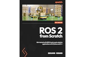 ROS 2 from Scratch: Get started with ROS 2 and create robotics applications with Python and C++