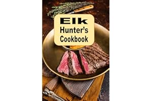Elk Hunter's Cookbook: Delicious Recipes for the Ultimate Game Meat